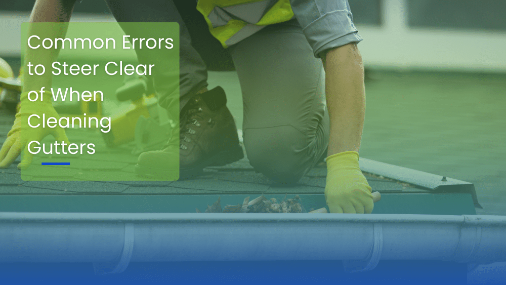 Common Errors to Steer Clear of When Cleaning Gutters
